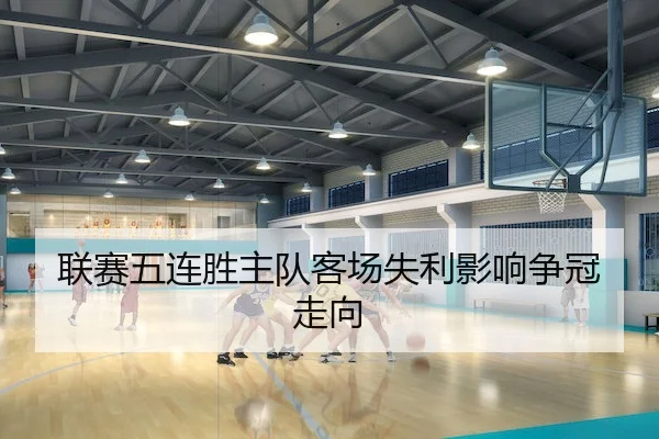 联赛五连胜主队客场失利影响争冠走向